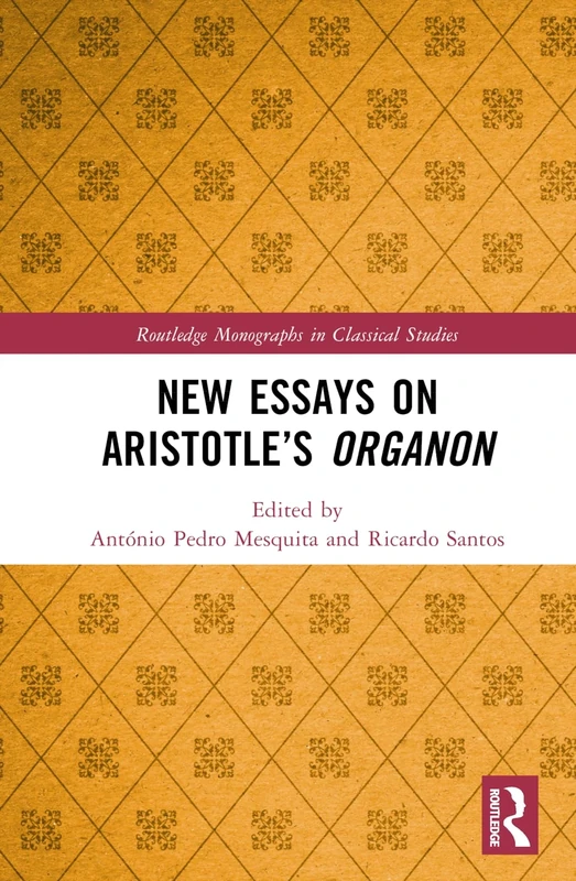 New Essays on Aristotle’s Organon (Routledge Monographs in Classical Studies)