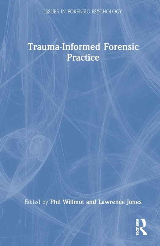 Trauma-Informed Forensic Practice (Issues in Forensic Psychology)