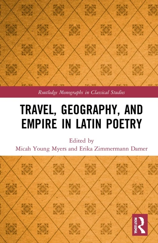 Travel, Geography, and Empire in Latin Poetry (Routledge Monographs in Classical Studies)