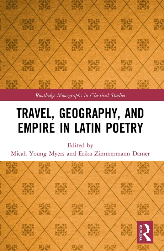 Travel, Geography, and Empire in Latin Poetry (Routledge Monographs in Classical Studies)