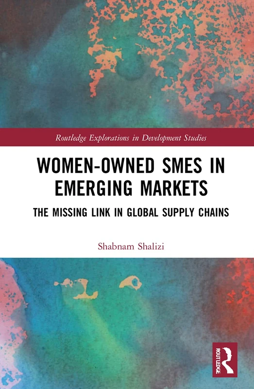 Women-Owned SMEs in Emerging Markets: The Missing Link in Global Supply Chains (Routledge Explorations in Development Studies)