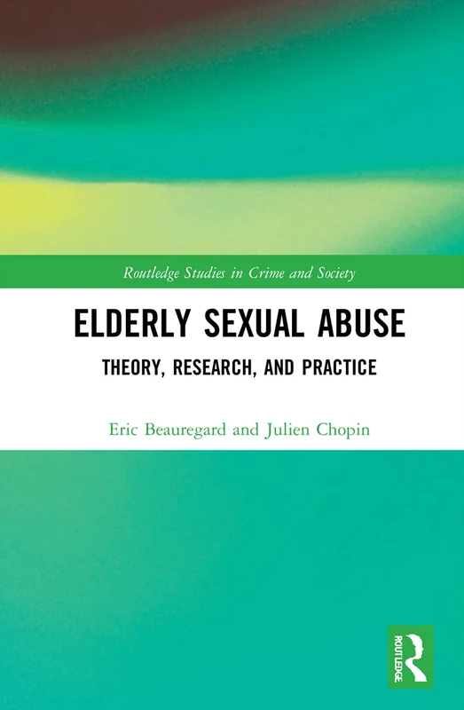 Elderly Sexual Abuse: Theory, Research, and Practice (Routledge Studies in Crime and Society)