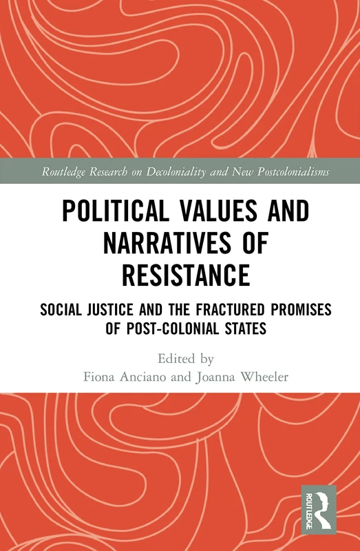 Political Values and Narratives of Resistance: Social Justice and the Fractured Promises of Post-colonial States (Routledge Research on Decoloniality and New Postcolonialisms)