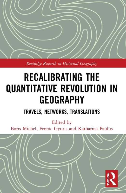 Recalibrating the Quantitative Revolution in Geography: Travels, Networks, Translations (Routledge Research in Historical Geography)