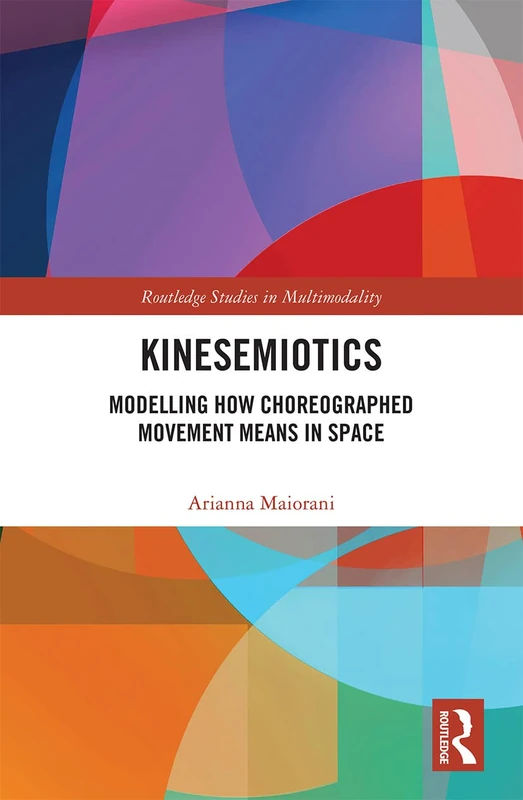 Kinesemiotics: Modelling How Choreographed Movement Means in Space (Routledge Studies in Multimodality)