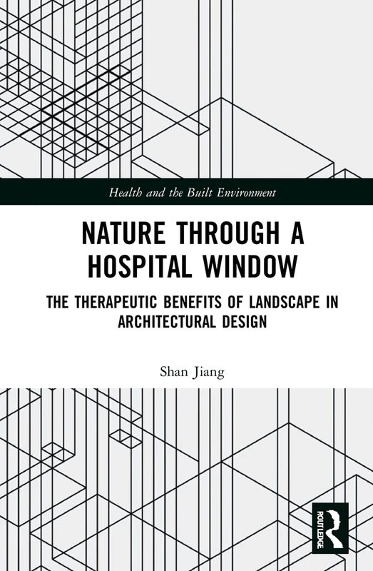 Nature through a Hospital Window: The Therapeutic Benefits of Landscape in Architectural Design (Health and the Built Environment)