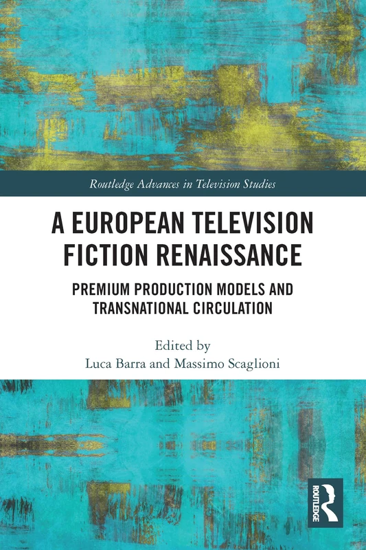 A European Television Fiction Renaissance: Premium Production Models and Transnational Circulation (Routledge Advances in Television Studies)
