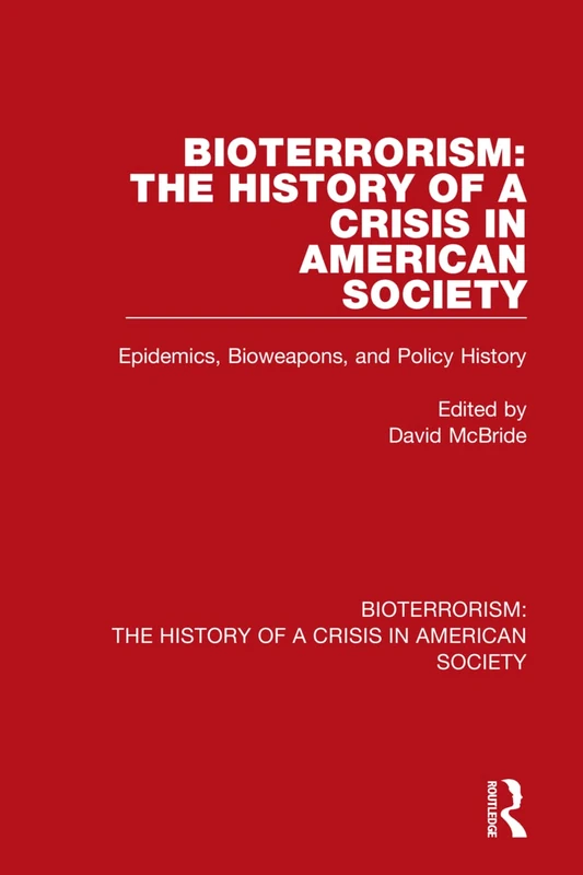 Bioterrorism: The History of a Crisis in American Society: Epidemics, Bioweapons, and Policy History: 1