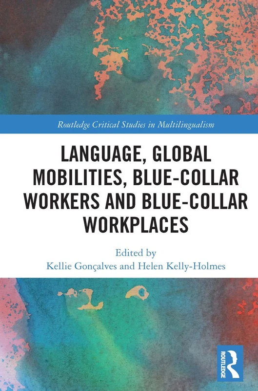 Language, Global Mobilities, Blue-Collar Workers and Blue-collar Workplaces (Routledge Critical Studies in Multilingualism)