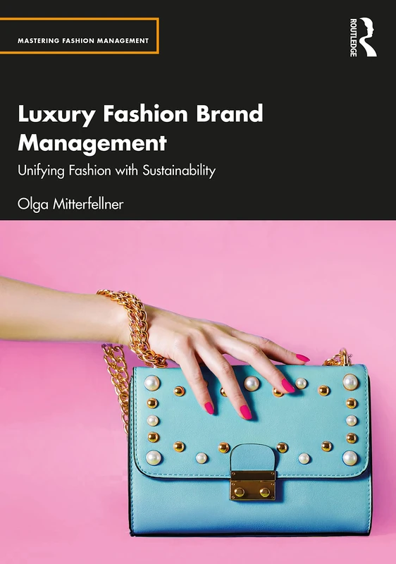 Luxury Fashion Brand Management: Unifying Fashion with Sustainability (Mastering Fashion Management)