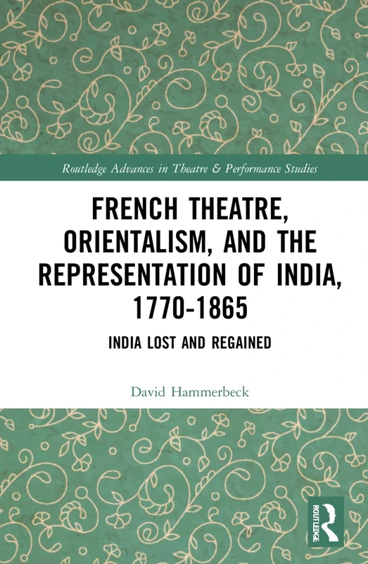 French Theatre, Orientalism, and the Representation of India, 1770-1865: India Lost and Regained (Routledge Advances in Theatre & Performance Studies) - Image 1