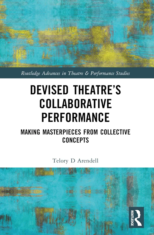 Devised Theater’s Collaborative Performance: Making Masterpieces from Collective Concepts (Routledge Advances in Theatre & Performance Studies)
