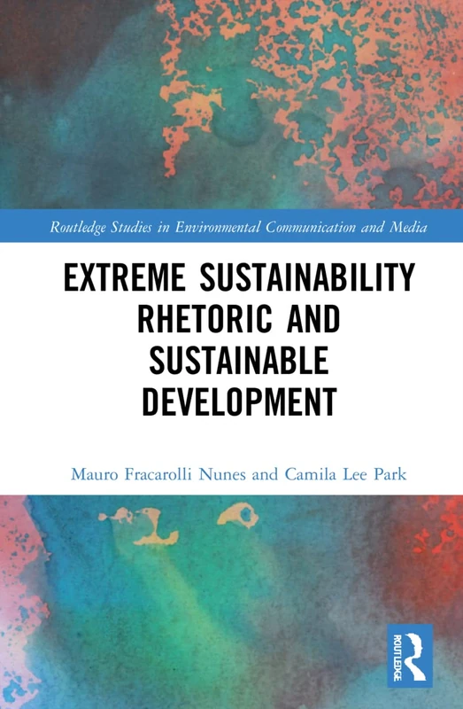 Extreme Sustainability Rhetoric and Sustainable Development (Routledge Studies in Environmental Communication and Media)