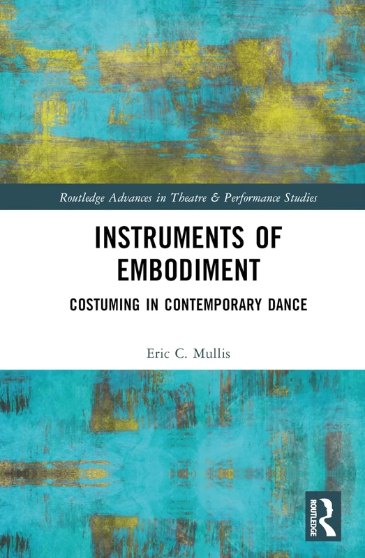 Instruments of Embodiment: Costuming in Contemporary Dance (Routledge Advances in Theatre & Performance Studies)