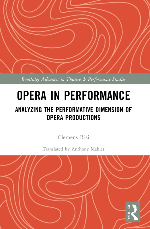 Opera in Performance: Analyzing the Performative Dimension of Opera Productions (Routledge Advances in Theatre & Performance Studies)