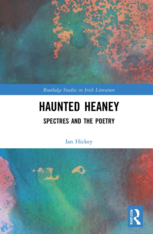 Haunted Heaney: Spectres and the Poetry (Routledge Studies in Irish Literature)