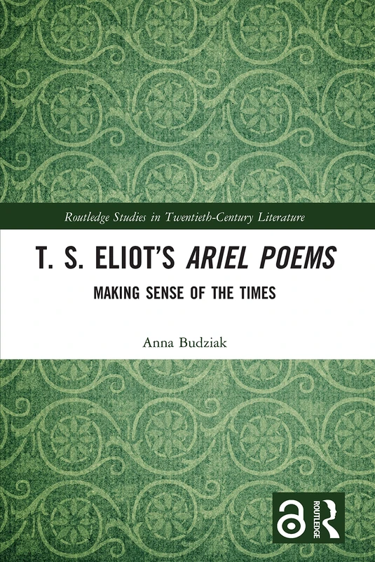 T. S. Eliot’s Ariel Poems: Making Sense of the Times (Routledge Studies in Twentieth-Century Literature)
