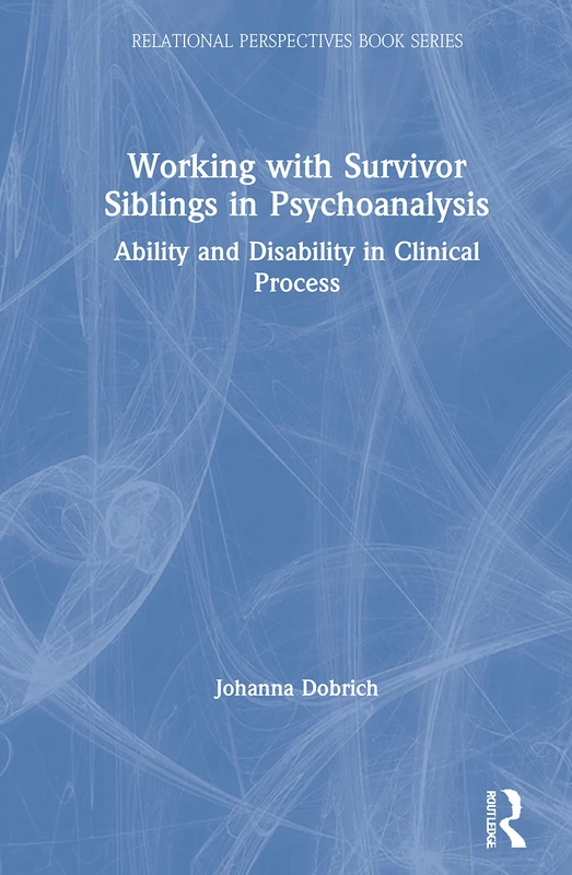Working with Survivor Siblings in Psychoanalysis: Ability and Disability in Clinical Process (Relational Perspectives Book Series)