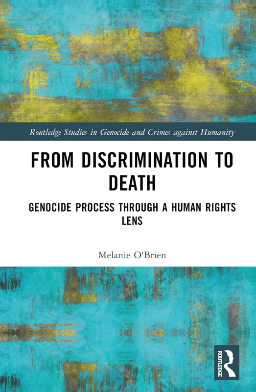 From Discrimination to Death: Genocide Process Through a Human Rights Lens (Routledge Studies in Genocide and Crimes against Humanity)