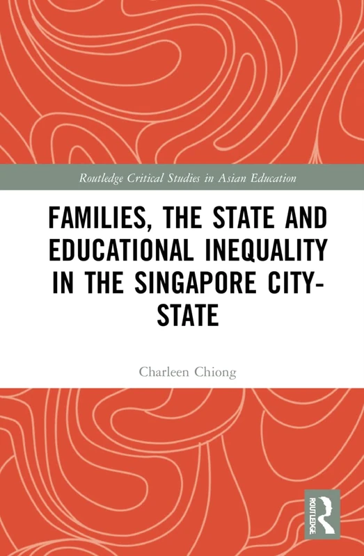 Families, the State and Educational Inequality in the Singapore City-State (Routledge Critical Studies in Asian Education)