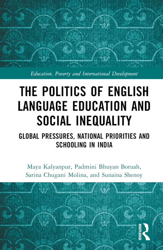 The Politics of English Language Education and Social Inequality: Global Pressures, National Priorities and Schooling in India (Education, Poverty and International Development)