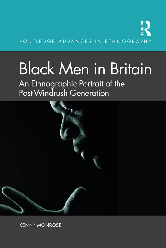 Black Men in Britain: An Ethnographic Portrait of the Post-Windrush Generation (Routledge Advances in Ethnography)