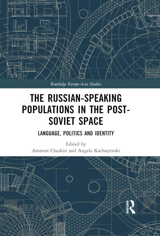 The Russian-speaking Populations in the Post-Soviet Space: Language, Politics and Identity (Routledge Europe-Asia Studies)