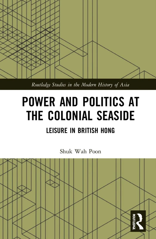 Power and Politics at the Colonial Seaside: Leisure in British Hong Kong (Routledge Studies in the Modern History of Asia)