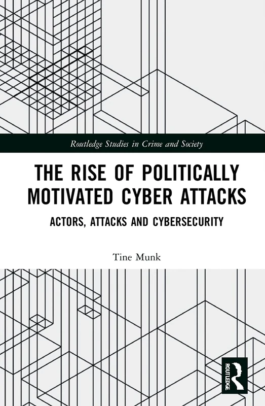 The Rise of Politically Motivated Cyber Attacks: Actors, Attacks and Cybersecurity (Routledge Studies in Crime and Society)