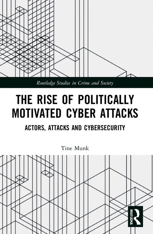 The Rise of Politically Motivated Cyber Attacks: Actors, Attacks and Cybersecurity (Routledge Studies in Crime and Society)