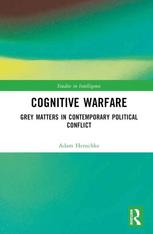 Cognitive Warfare: Grey Matters in Contemporary Political Conflict (Studies in Intelligence)