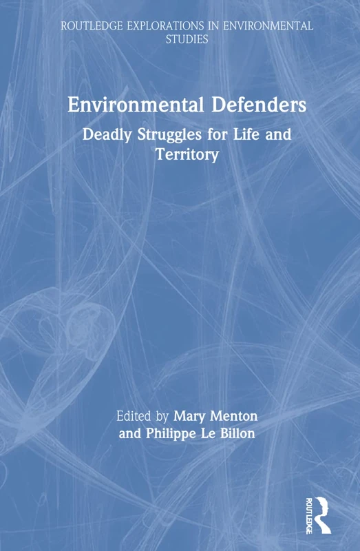 Environmental Defenders: Deadly Struggles for Life and Territory (Routledge Explorations in Environmental Studies)