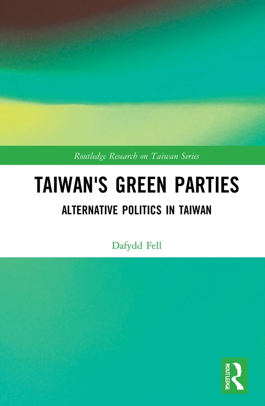 Taiwan's Green Parties: Alternative Politics in Taiwan (Routledge Research on Taiwan Series)