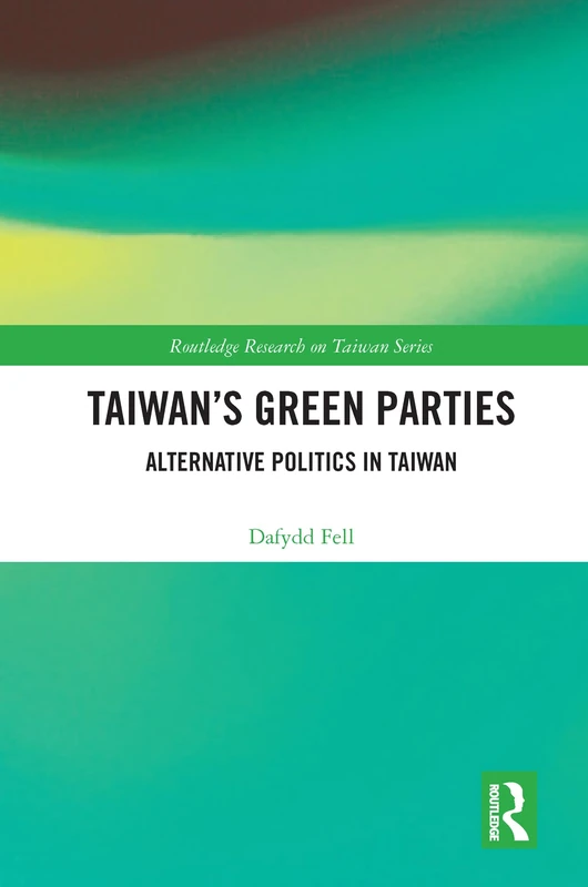 Taiwan's Green Parties: Alternative Politics in Taiwan (Routledge Research on Taiwan Series)