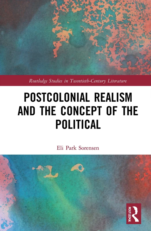 Postcolonial Realism and the Concept of the Political (Routledge Studies in Twentieth-Century Literature)