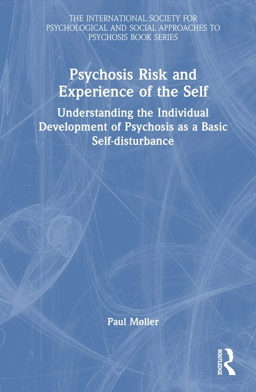 Psychosis Risk and Experience of the Self: Understanding the Individual Development of Psychosis as a Basic Self-disturbance (The International ... Social Approaches to Psychosis Book Series)