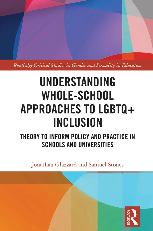 Understanding Whole-School Approaches to LGBTQ+ Inclusion: Theory to Inform Policy and Practice in Schools and Universities (Routledge Critical Studies in Gender and Sexuality in Education)