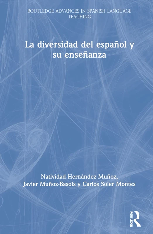 La diversidad del español y su enseñanza: Investigaciones Sobre La Diversidad de la Lengua Y Su Enseñanza (Routledge Advances in Spanish Language Teaching)
