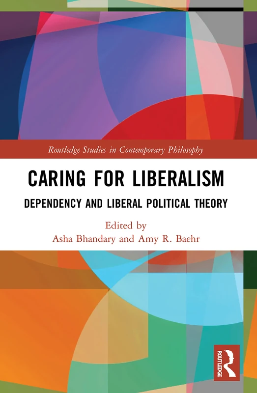 Caring for Liberalism: Dependency and Liberal Political Theory (Routledge Studies in Contemporary Philosophy)