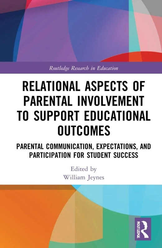 Relational Aspects of Parental Involvement to Support Educational Outcomes: Parental Communication, Expectations, and Participation for Student Success (Routledge Research in Education)