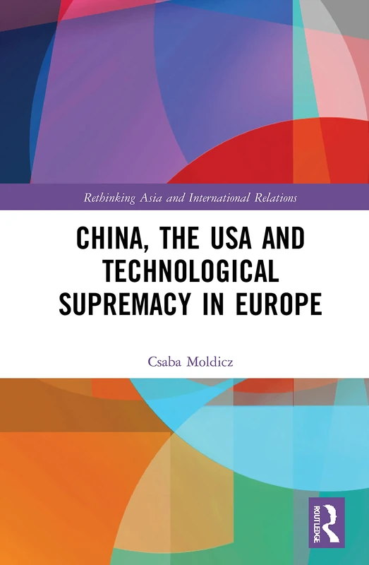 China, the USA and Technological Supremacy in Europe (Rethinking Asia and International Relations)
