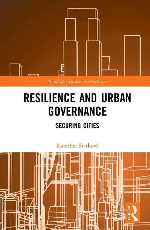 Resilience and Urban Governance: Securing Cities (Routledge Studies in Resilience)