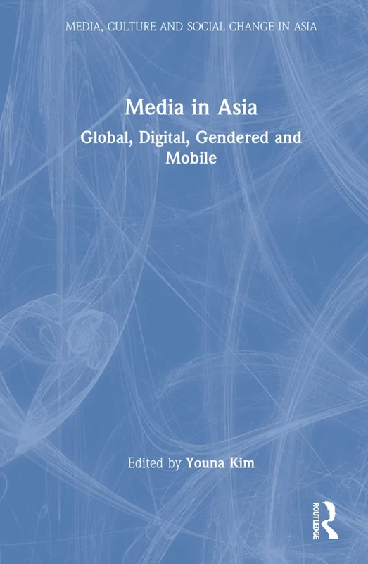 Media in Asia: Global, Digital, Gendered and Mobile (Media, Culture and Social Change in Asia)