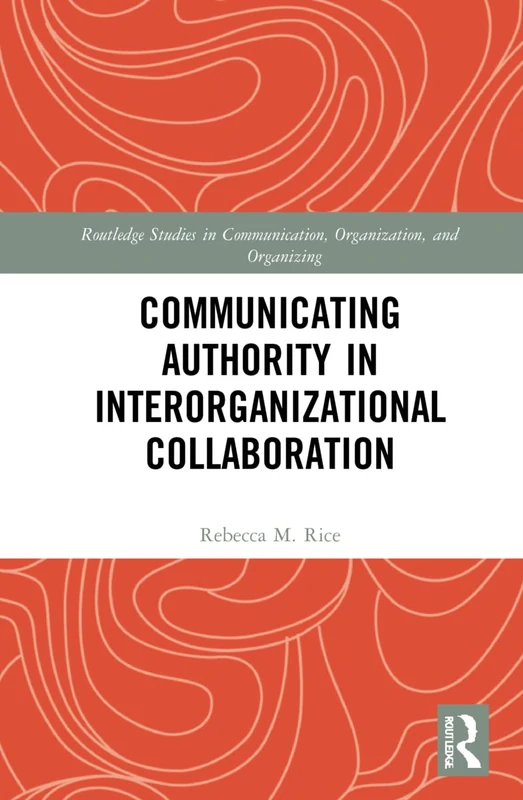 Communicating Authority in Interorganizational Collaboration (Routledge Studies in Communication, Organization, and Organizing)