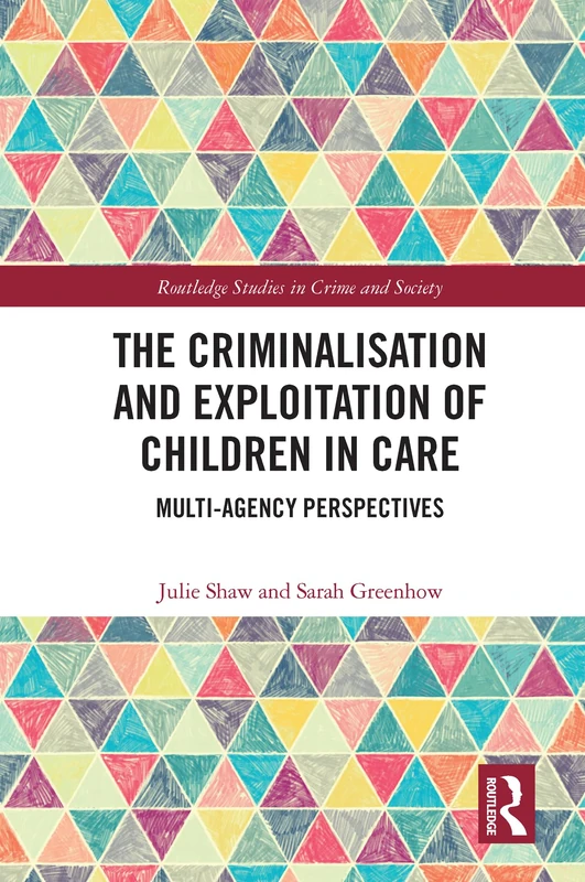 The Criminalisation and Exploitation of Children in Care: Multi-Agency Perspectives (Routledge Studies in Crime and Society)