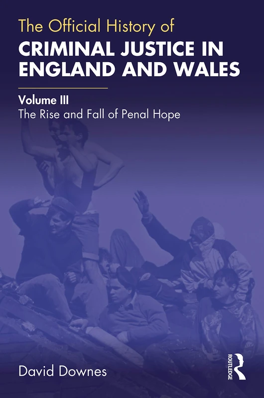 The Official History of Criminal Justice in England and Wales: Volume III: The Rise and Fall of Penal Hope (Government Official History Series)