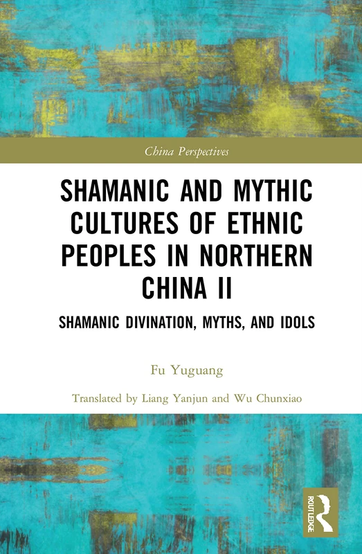 Shamanic and Mythic Cultures of Ethnic Peoples in Northern China II: Shamanic Divination, Myths, and Idols: 2 (China Perspectives)