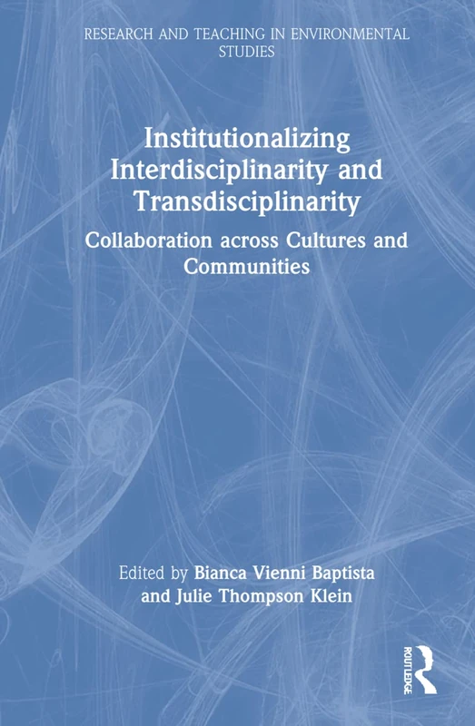 Institutionalizing Interdisciplinarity and Transdisciplinarity: Collaboration across Cultures and Communities (Research and Teaching in Environmental Studies)