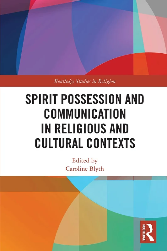 Spirit Possession and Communication in Religious and Cultural Contexts (Routledge Studies in Religion)