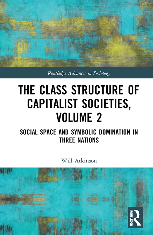 The Class Structure of Capitalist Societies, Volume 2: Social Space and Symbolic Domination in Three Nations (Routledge Advances in Sociology) - Image 1